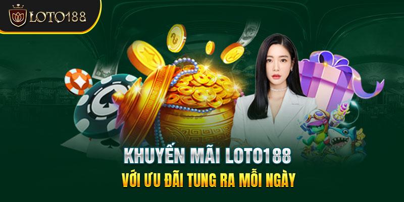  Khuyến mãi Loto188 với ưu đãi tung ra mỗi ngày